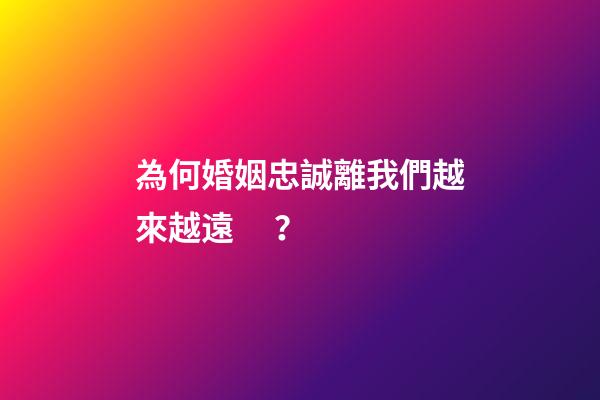 為何婚姻忠誠離我們越來越遠？